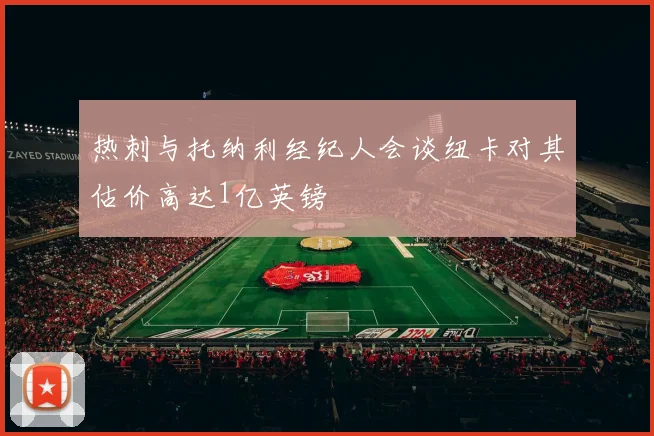 热刺与托纳利经纪人会谈纽卡对其估价高达1亿英镑