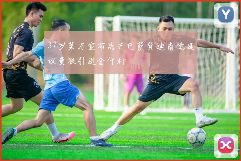 37岁莱万宣布离开巴萨费迪南德建议曼联引进舍什科