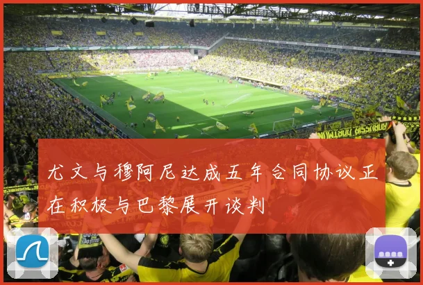 尤文与穆阿尼达成五年合同协议正在积极与巴黎展开谈判