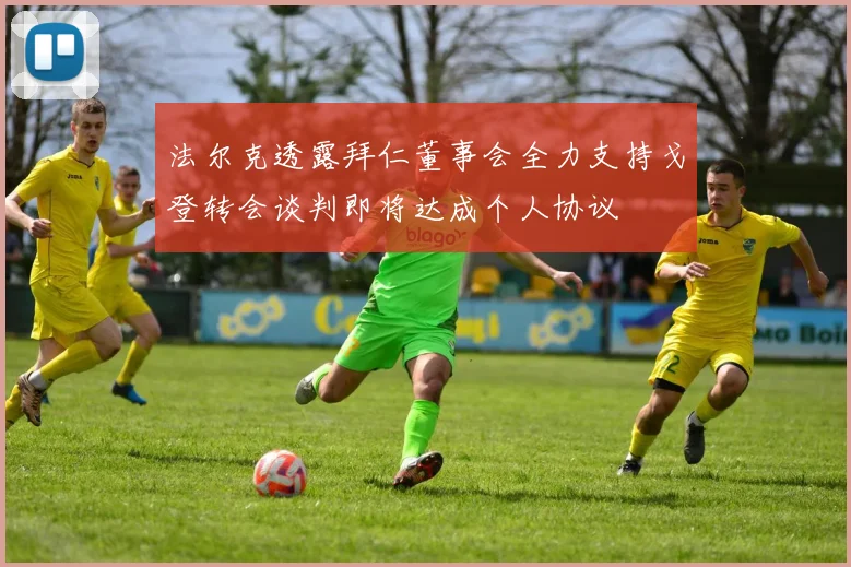 法尔克透露拜仁董事会全力支持戈登转会谈判即将达成个人协议