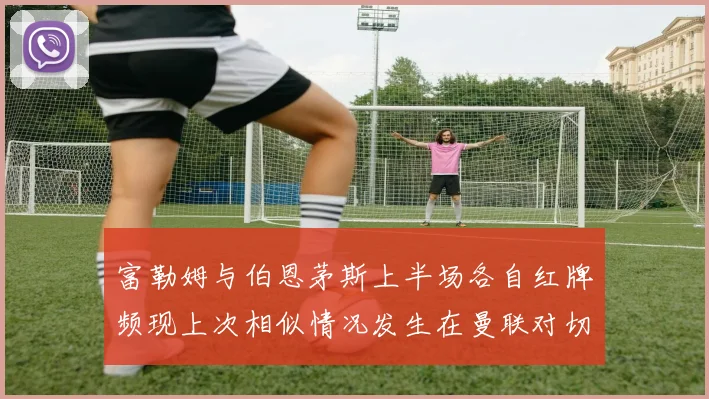 富勒姆与伯恩茅斯上半场各自红牌频现上次相似情况发生在曼联对切尔西