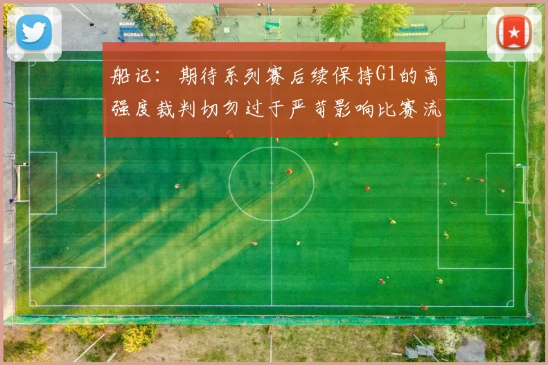 船记：期待系列赛后续保持G1的高强度裁判切勿过于严苛影响比赛流畅性