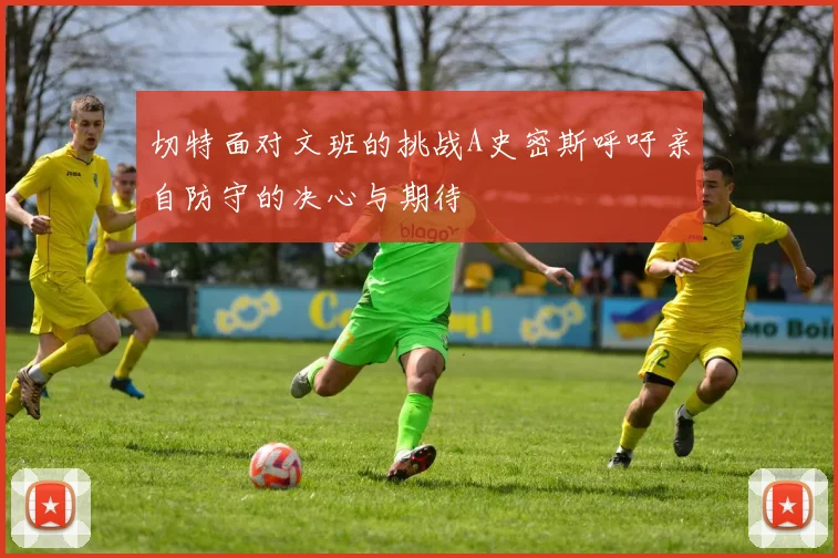 切特面对文班的挑战A史密斯呼吁亲自防守的决心与期待